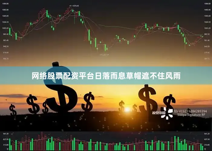 网络股票配资平台日落而息草帽遮不住风雨