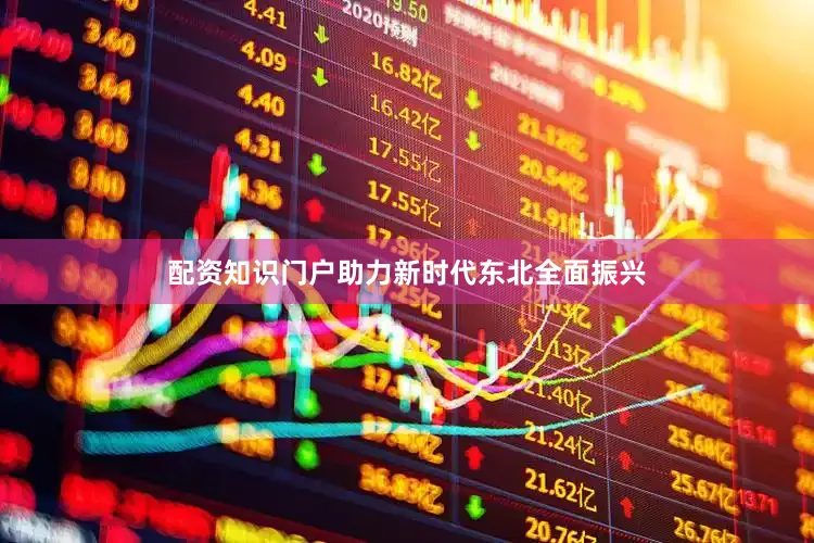 配资知识门户助力新时代东北全面振兴