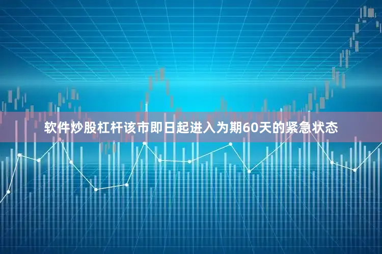 软件炒股杠杆该市即日起进入为期60天的紧急状态
