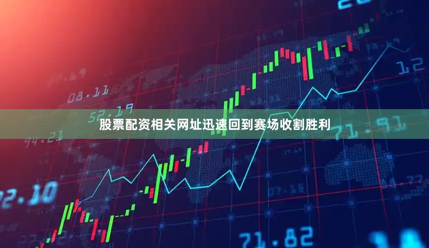 股票配资相关网址迅速回到赛场收割胜利