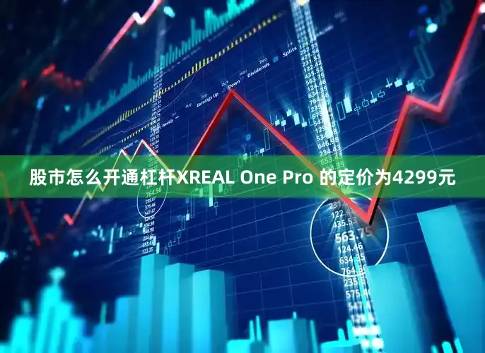 股市怎么开通杠杆XREAL One Pro 的定价为4299元