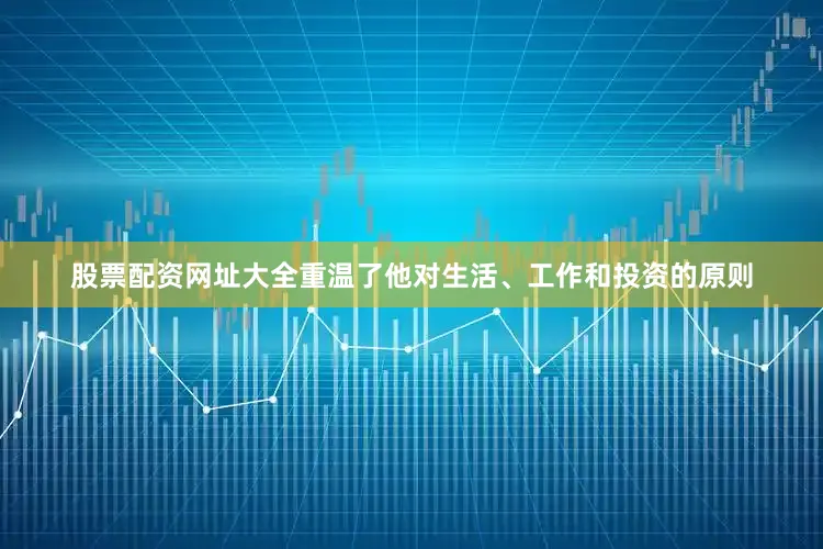 股票配资网址大全重温了他对生活、工作和投资的原则