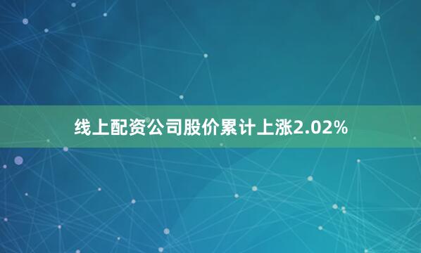 线上配资公司股价累计上涨2.02%