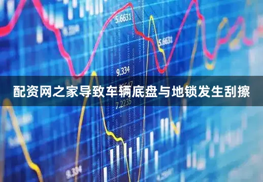 配资网之家导致车辆底盘与地锁发生刮擦