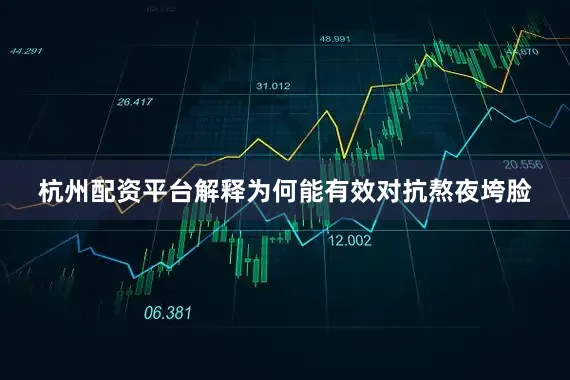 杭州配资平台解释为何能有效对抗熬夜垮脸