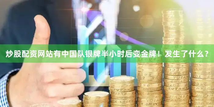 炒股配资网站有中国队银牌半小时后变金牌！发生了什么？