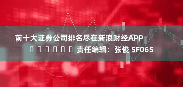 前十大证券公司排名尽在新浪财经APP            						责任编辑：张俊 SF065