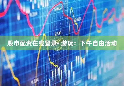 股市配资在线登录• 游玩：下午自由活动