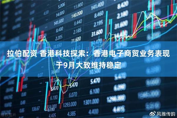 拉伯配资 香港科技探索：香港电子商贸业务表现于9月大致维持稳定