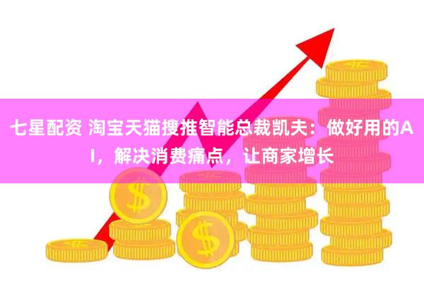 七星配资 淘宝天猫搜推智能总裁凯夫：做好用的AI，解决消费痛点，让商家增长