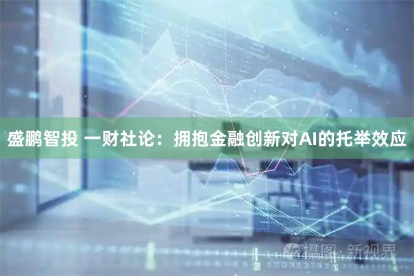 盛鹏智投 一财社论：拥抱金融创新对AI的托举效应