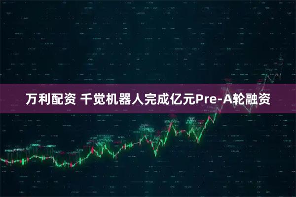 万利配资 千觉机器人完成亿元Pre-A轮融资