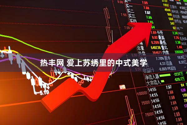 热丰网 爱上苏绣里的中式美学