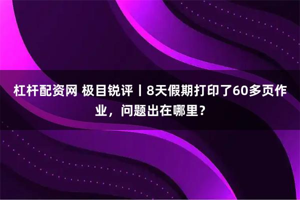 杠杆配资网 极目锐评丨8天假期打印了60多页作业，问题出在哪里？