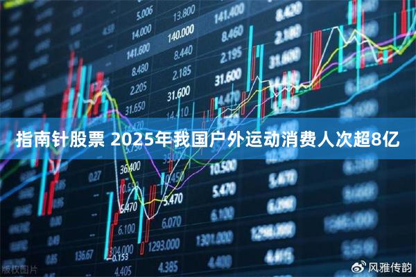 指南针股票 2025年我国户外运动消费人次超8亿