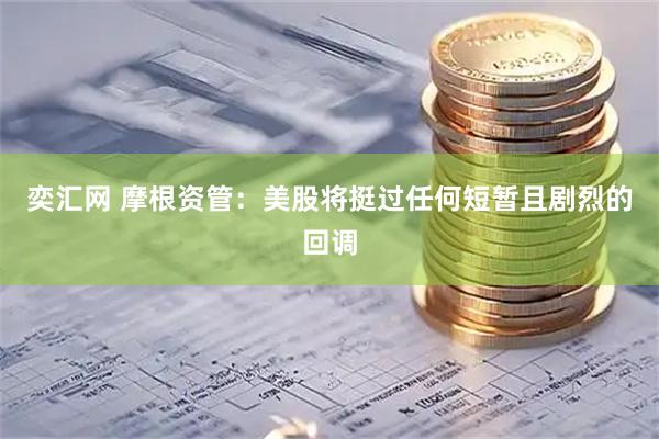奕汇网 摩根资管：美股将挺过任何短暂且剧烈的回调