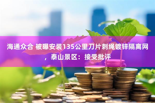 海通众合 被曝安装135公里刀片刺绳镀锌隔离网，泰山景区：接受批评