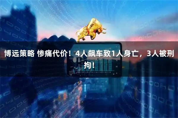 博远策略 惨痛代价!4人飙车致1人身亡,3人被刑拘!